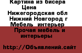 Картина из бисера › Цена ­ 6 000 - Нижегородская обл., Нижний Новгород г. Мебель, интерьер » Прочая мебель и интерьеры   